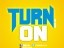 TURN ON