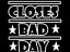 CLOSES BAD DAY